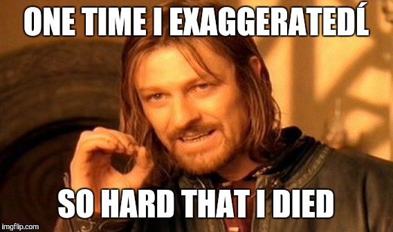 One Does Not Simply Meme | ONE TIME I EXAGGERATEDĹ; SO HARD THAT I DIED | image tagged in memes,one does not simply | made w/ Imgflip meme maker