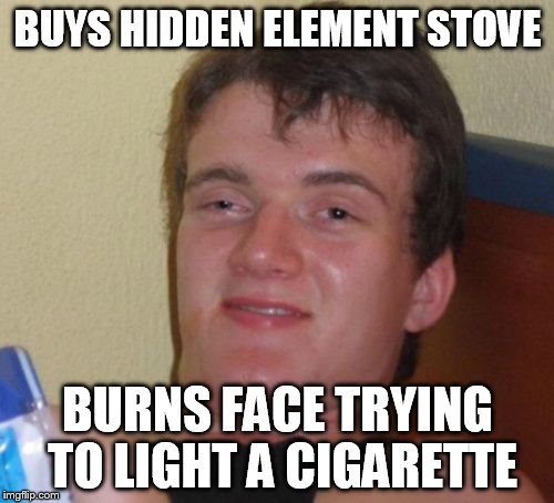 10 Guy Meme | BUYS HIDDEN ELEMENT STOVE BURNS FACE TRYING TO LIGHT A CIGARETTE | image tagged in memes,10 guy | made w/ Imgflip meme maker