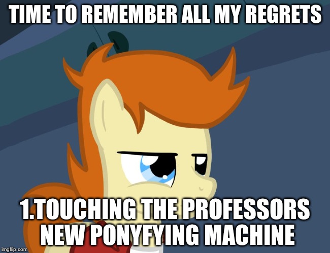 Futurama Fry Pony | TIME TO REMEMBER ALL MY REGRETS; 1.TOUCHING THE PROFESSORS NEW PONYFYING MACHINE | image tagged in futurama fry pony | made w/ Imgflip meme maker