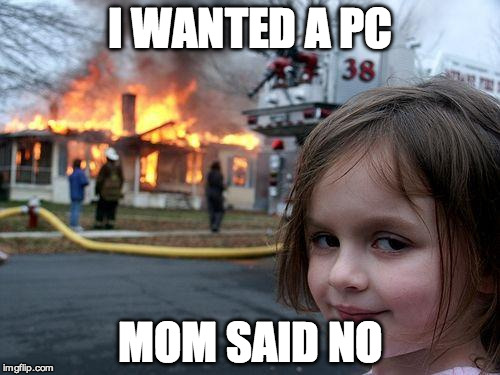 Disaster Girl | I WANTED A PC; MOM SAID NO | image tagged in memes,disaster girl | made w/ Imgflip meme maker