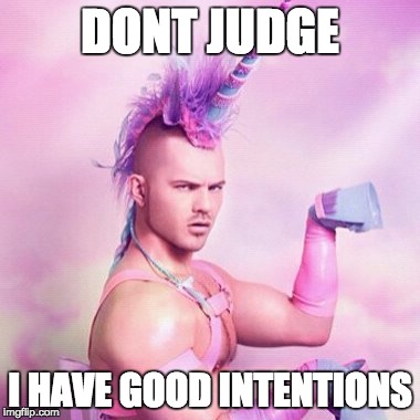Unicorn MAN Meme | DONT JUDGE; I HAVE GOOD INTENTIONS | image tagged in memes,unicorn man | made w/ Imgflip meme maker