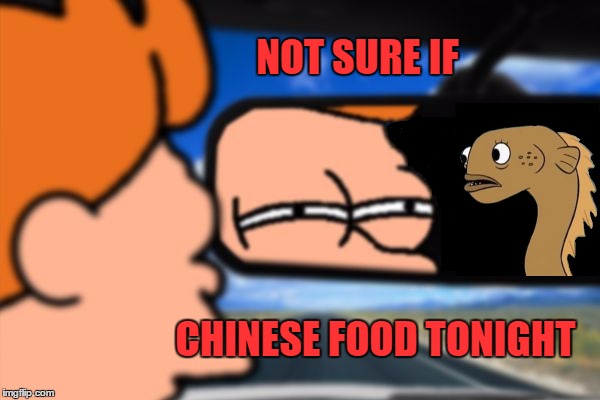 In the mood for eel. | NOT SURE IF; CHINESE FOOD TONIGHT | image tagged in fry not sure car version,sadly i am only an eel,chinese food | made w/ Imgflip meme maker