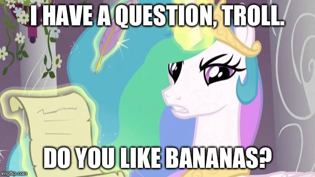 my little pony you failed the ap exam | I HAVE A QUESTION, TROLL. DO YOU LIKE BANANAS? | image tagged in my little pony you failed the ap exam | made w/ Imgflip meme maker