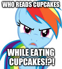 Angry Rainbow Dash | WHO READS CUPCAKES; WHILE EATING CUPCAKES!?! | image tagged in angry rainbow dash | made w/ Imgflip meme maker