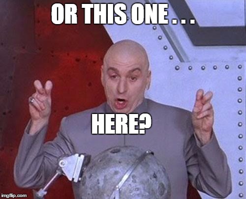 Dr Evil Laser Meme | OR THIS ONE . . . HERE? | image tagged in memes,dr evil laser | made w/ Imgflip meme maker