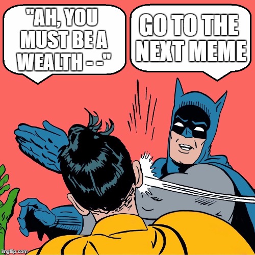 "AH, YOU MUST BE A WEALTH - -" GO TO THE NEXT MEME | made w/ Imgflip meme maker