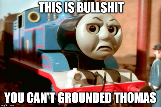 You Can't Grounded Thomas | THIS IS BULLSHIT; YOU CAN'T GROUNDED THOMAS | image tagged in you can't grounded thomas | made w/ Imgflip meme maker