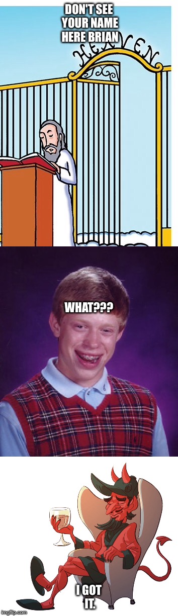 Vilkommen | DON'T SEE YOUR NAME HERE BRIAN; WHAT??? I GOT IT. | image tagged in bad luck brian,heaven,latest,memes,funny memes | made w/ Imgflip meme maker