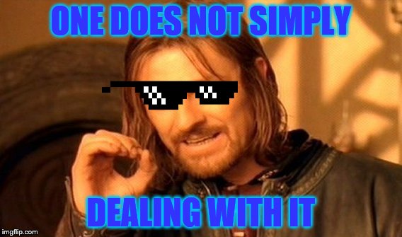 One Does Not Simply | ONE DOES NOT SIMPLY; DEALING WITH IT | image tagged in memes,one does not simply | made w/ Imgflip meme maker