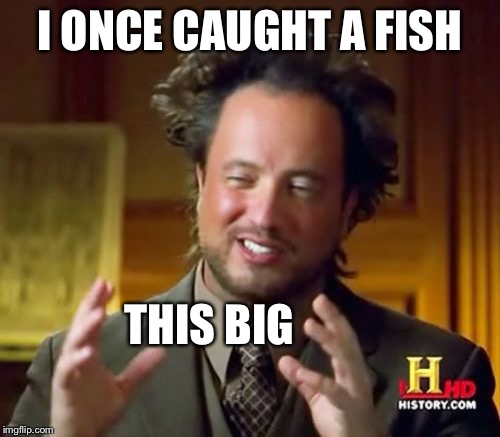Ancient Aliens Meme | I ONCE CAUGHT A FISH; THIS BIG | image tagged in memes,ancient aliens | made w/ Imgflip meme maker