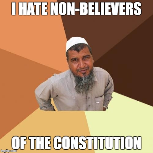 Ordinary Muslim Man | I HATE NON-BELIEVERS; OF THE CONSTITUTION | image tagged in memes,ordinary muslim man | made w/ Imgflip meme maker