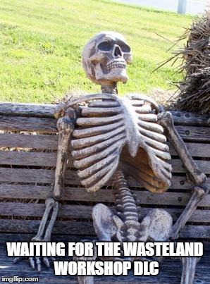 Waiting Skeleton Meme | WAITING FOR THE WASTELAND WORKSHOP DLC | image tagged in memes,waiting skeleton | made w/ Imgflip meme maker