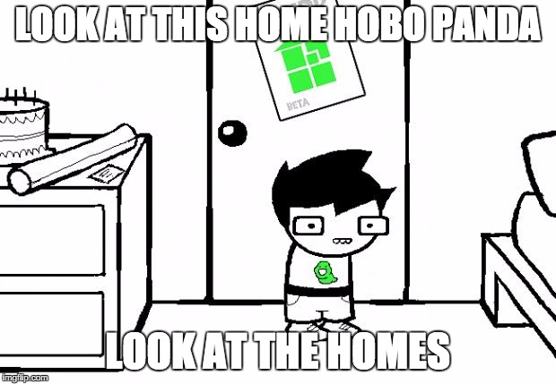 Homestuck | LOOK AT THIS HOME HOBO PANDA; LOOK AT THE HOMES | image tagged in homestuck | made w/ Imgflip meme maker