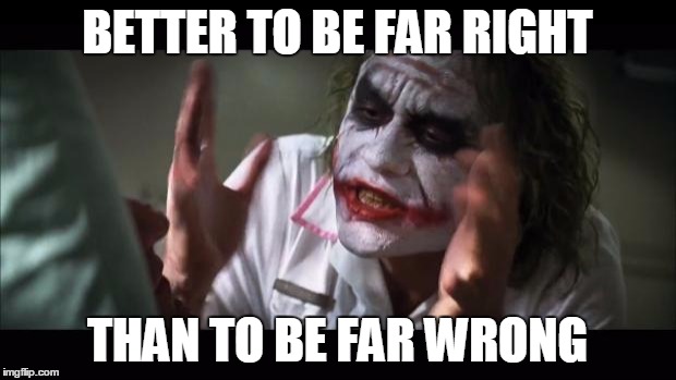 And everybody loses their minds | BETTER TO BE FAR RIGHT; THAN TO BE FAR WRONG | image tagged in memes,and everybody loses their minds | made w/ Imgflip meme maker
