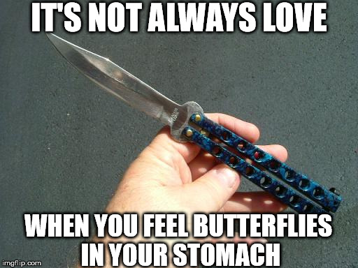 IT'S NOT ALWAYS LOVE; WHEN YOU FEEL BUTTERFLIES IN YOUR STOMACH | image tagged in butterfly knife | made w/ Imgflip meme maker