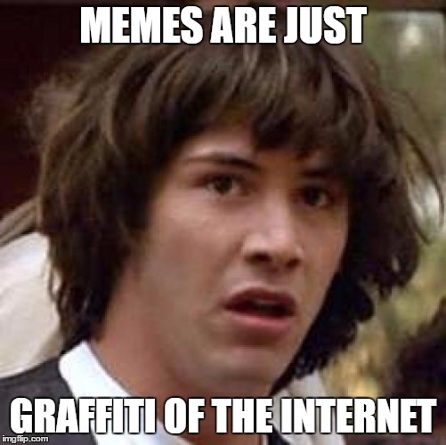 Conspiracy Keanu Meme | MEMES ARE JUST GRAFFITI OF THE INTERNET | image tagged in memes,conspiracy keanu | made w/ Imgflip meme maker