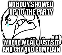 disappointed "why?!" | NOBODY SHOWED UP TO THE PARTY; WHERE WE ALL JUST SIT AND CRY AND COMPLAIN | image tagged in disappointed why | made w/ Imgflip meme maker