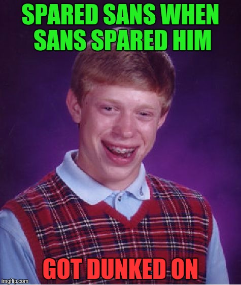 Bad Luck Brian Meme | SPARED SANS WHEN SANS SPARED HIM; GOT DUNKED ON | image tagged in memes,bad luck brian | made w/ Imgflip meme maker