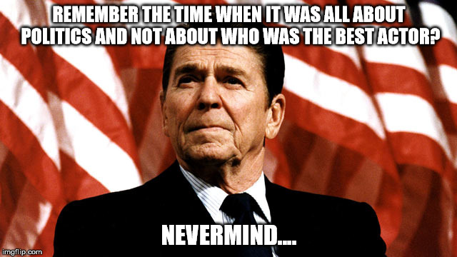 Best acting president | REMEMBER THE TIME WHEN IT WAS ALL ABOUT POLITICS AND NOT ABOUT WHO WAS THE BEST ACTOR? NEVERMIND.... | image tagged in ronald reagan,president | made w/ Imgflip meme maker