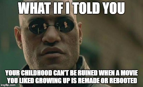 A movie can't ruin your childhood | WHAT IF I TOLD YOU; YOUR CHILDHOOD CAN'T BE RUINED WHEN A MOVIE YOU LIKED GROWING UP IS REMADE OR REBOOTED | image tagged in memes,matrix morpheus,childhood ruined,not true | made w/ Imgflip meme maker