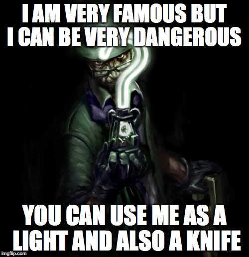 WHAT AM I? | I AM VERY FAMOUS BUT I CAN BE VERY DANGEROUS; YOU CAN USE ME AS A LIGHT AND ALSO A KNIFE | image tagged in the riddler | made w/ Imgflip meme maker