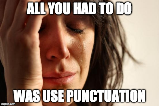 First World Problems Meme | ALL YOU HAD TO DO WAS USE PUNCTUATION | image tagged in memes,first world problems | made w/ Imgflip meme maker