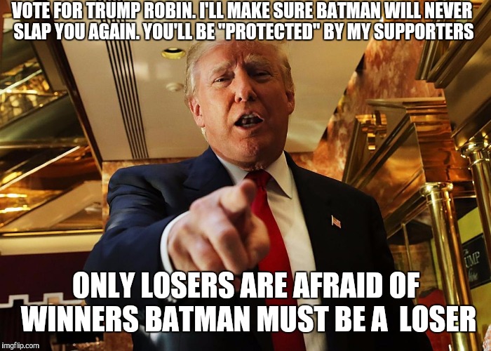 VOTE FOR TRUMP ROBIN. I'LL MAKE SURE BATMAN WILL NEVER SLAP YOU AGAIN. YOU'LL BE "PROTECTED" BY MY SUPPORTERS ONLY LOSERS ARE AFRAID OF WINN | made w/ Imgflip meme maker