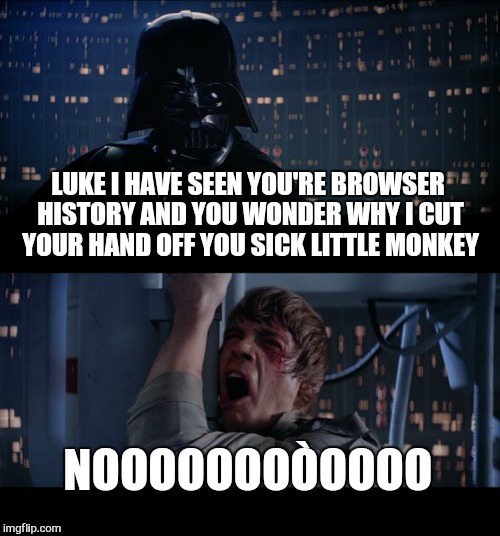 Star Wars No | LUKE I HAVE SEEN YOU'RE BROWSER HISTORY AND YOU WONDER WHY I CUT YOUR HAND OFF YOU SICK LITTLE MONKEY; NOOOOOOOÒOOOO | image tagged in memes,star wars no | made w/ Imgflip meme maker