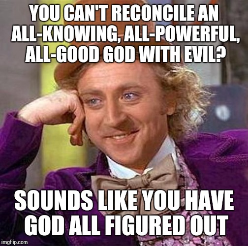 Creepy Condescending Wonka Meme | YOU CAN'T RECONCILE AN ALL-KNOWING, ALL-POWERFUL, ALL-GOOD GOD WITH EVIL? SOUNDS LIKE YOU HAVE GOD ALL FIGURED OUT | image tagged in memes,creepy condescending wonka | made w/ Imgflip meme maker