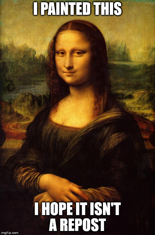The Mona Lisa | I PAINTED THIS; I HOPE IT ISN'T A REPOST | image tagged in the mona lisa | made w/ Imgflip meme maker