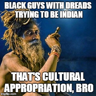 Cultural Appropriation | BLACK GUYS WITH DREADS TRYING TO BE INDIAN; THAT'S CULTURAL APPROPRIATION, BRO | image tagged in cultural appropriation,cultural,appropriation,culture,indian,dreads | made w/ Imgflip meme maker