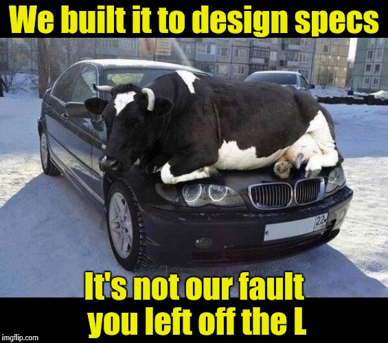 Car Cow(l) | We built it to design specs; It's not our fault you left off the L | image tagged in warm animals | made w/ Imgflip meme maker