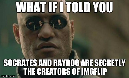 Matrix Morpheus | WHAT IF I TOLD YOU; SOCRATES AND RAYDOG ARE SECRETLY THE CREATORS OF IMGFLIP | image tagged in memes,matrix morpheus | made w/ Imgflip meme maker
