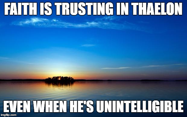 Inspirational Quote | FAITH IS TRUSTING IN THAELON; EVEN WHEN HE'S UNINTELLIGIBLE | image tagged in inspirational quote | made w/ Imgflip meme maker