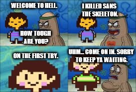 Chara goes to the Salty Spitoon. | I KILLED SANS THE SKELETON. WELCOME TO HELL. HOW TOUGH ARE YOU? ON THE FIRST TRY. UHM... COME ON IN. SORRY TO KEEP YA WAITING. | image tagged in undertale genocide | made w/ Imgflip meme maker