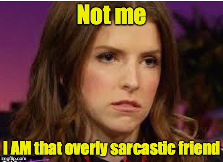 Confession Anna | Not me I AM that overly sarcastic friend | image tagged in confession anna | made w/ Imgflip meme maker