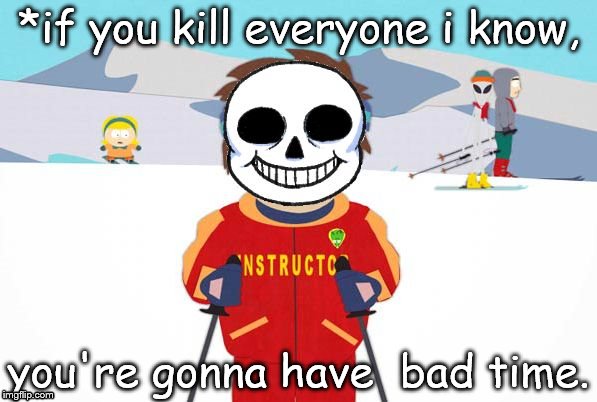 Undertale Sans/South Park Ski Instructor - Bad Time | *if you kill everyone i know, you're gonna have  bad time. | image tagged in undertale sans/south park ski instructor - bad time | made w/ Imgflip meme maker