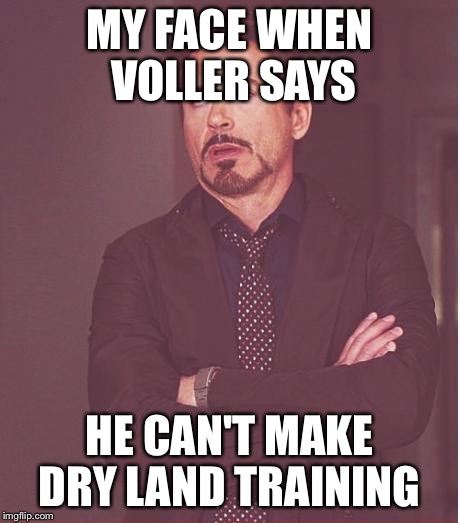 Face You Make Robert Downey Jr | MY FACE WHEN VOLLER SAYS; HE CAN'T MAKE DRY LAND TRAINING | image tagged in memes,face you make robert downey jr | made w/ Imgflip meme maker