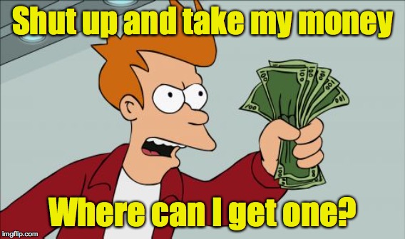 Shut up and take my money Where can I get one? | made w/ Imgflip meme maker