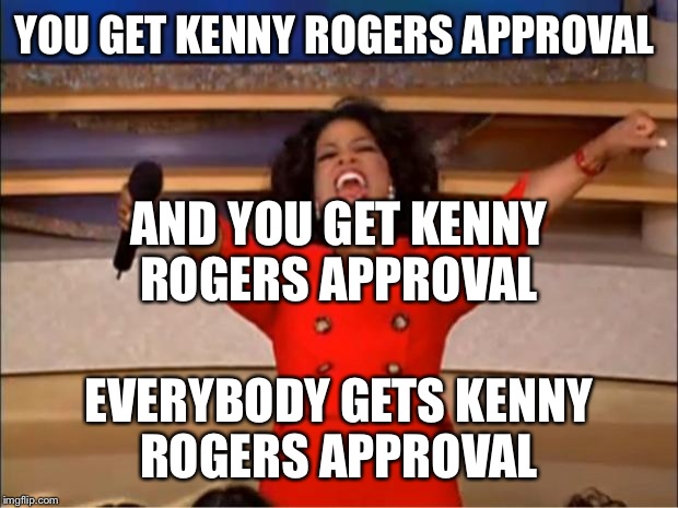 Oprah You Get A Meme | YOU GET KENNY ROGERS APPROVAL EVERYBODY GETS KENNY ROGERS APPROVAL AND YOU GET KENNY ROGERS APPROVAL | image tagged in memes,oprah you get a | made w/ Imgflip meme maker