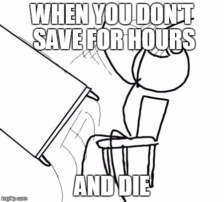 Table Flip Guy Meme | WHEN YOU DON'T SAVE FOR HOURS; AND DIE | image tagged in memes,table flip guy | made w/ Imgflip meme maker