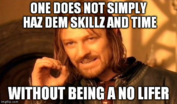 One Does Not Simply Meme | ONE DOES NOT SIMPLY HAZ DEM SKILLZ AND TIME; WITHOUT BEING A NO LIFER | image tagged in memes,one does not simply | made w/ Imgflip meme maker