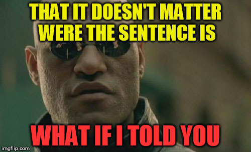 Matrix Morpheus | THAT IT DOESN'T MATTER WERE THE SENTENCE IS; WHAT IF I TOLD YOU | image tagged in memes,matrix morpheus | made w/ Imgflip meme maker