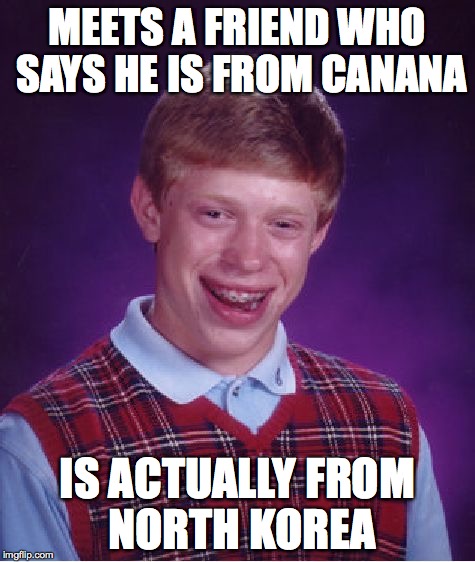 MEETS A FRIEND WHO SAYS HE IS FROM CANANA IS ACTUALLY FROM NORTH KOREA | image tagged in memes,bad luck brian | made w/ Imgflip meme maker