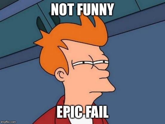 Futurama Fry | NOT FUNNY; EPIC FAIL | image tagged in memes,futurama fry | made w/ Imgflip meme maker