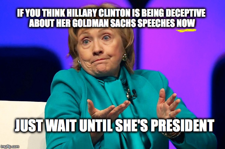 IF YOU THINK HILLARY CLINTON IS BEING DECEPTIVE ABOUT HER GOLDMAN SACHS SPEECHES NOW; JUST WAIT UNTIL SHE'S PRESIDENT | image tagged in hillary clinton,bernie sanders | made w/ Imgflip meme maker