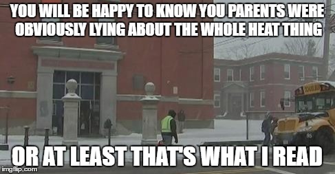 I MEAN, IT WAS IN THE PAPER | YOU WILL BE HAPPY TO KNOW YOU PARENTS WERE OBVIOUSLY LYING ABOUT THE WHOLE HEAT THING; OR AT LEAST THAT'S WHAT I READ | image tagged in journalism,lies,truth | made w/ Imgflip meme maker