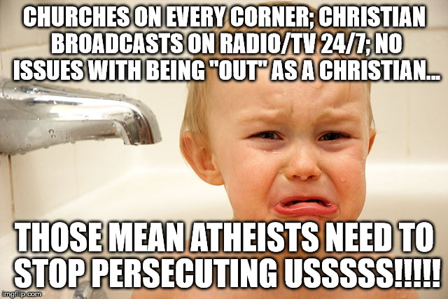 mean atheists persecute christians | CHURCHES ON EVERY CORNER; CHRISTIAN BROADCASTS ON RADIO/TV 24/7; NO ISSUES WITH BEING "OUT" AS A CHRISTIAN... THOSE MEAN ATHEISTS NEED TO STOP PERSECUTING USSSSS!!!!! | image tagged in atheist,christian,oppression | made w/ Imgflip meme maker