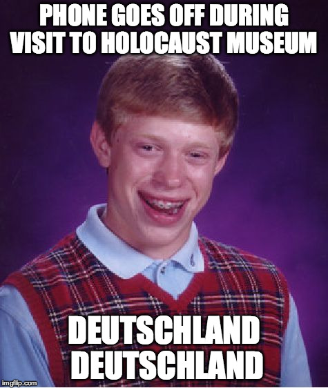 Bad Luck Brian | DEUTSCHLAND DEUTSCHLAND; PHONE GOES OFF DURING VISIT TO HOLOCAUST MUSEUM | image tagged in memes,bad luck brian | made w/ Imgflip meme maker