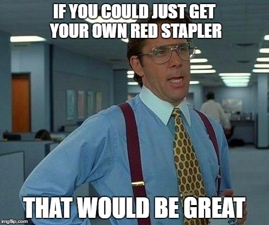 Bill on Supplies | IF YOU COULD JUST GET YOUR OWN RED STAPLER; THAT WOULD BE GREAT | image tagged in memes,that would be great | made w/ Imgflip meme maker